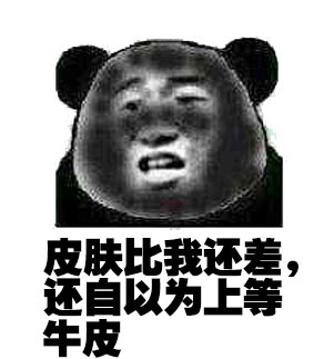 皮肤比我还差，还自以为上等牛皮斗图啦gif搞笑图片