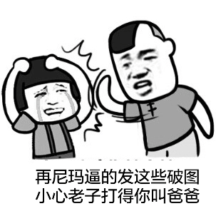 再尼玛逼的发这些破图 小心老子打得你叫爸爸斗图啦gif搞笑图片