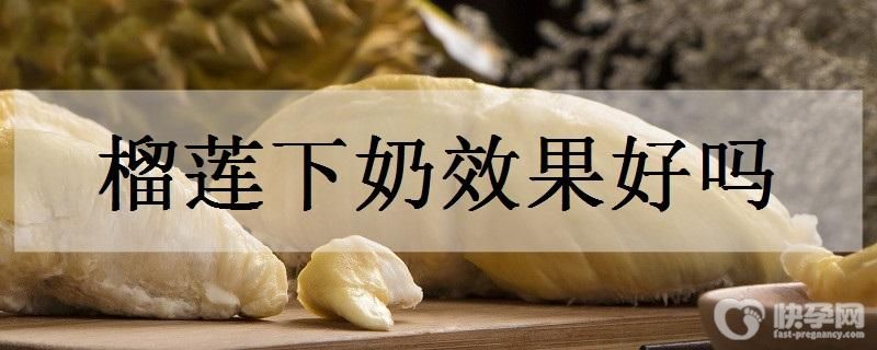 榴莲有下奶的功效吗?有下奶作用的食物有哪些？