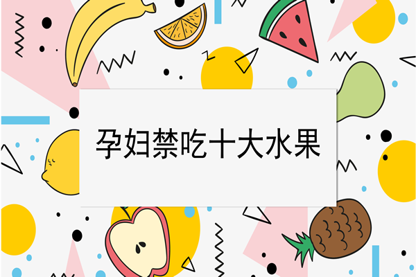 孕妇禁吃十大水果要记牢，食用不当小心流产