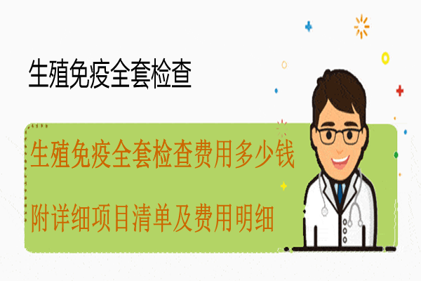 生殖免疫全套检查费用多少钱-附详细项目清单及费用明细