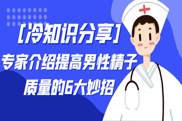 [冷知识分享]专家介绍提高男性精子质量的6大妙招