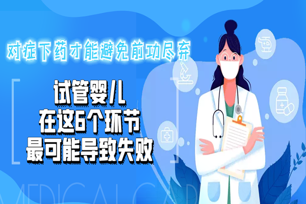 试管婴儿在这6个环节最可能导致失败-对症下药才能避免前功尽弃