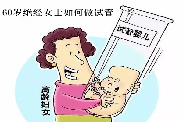 60岁绝经了怎么做试管，有3种助孕方式，但需谨慎