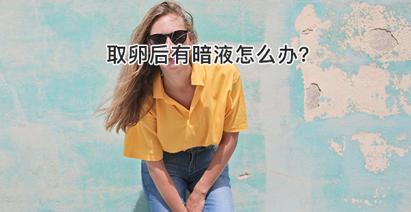 取卵后的姐妹们看过来！宫腔有暗液须及时消除