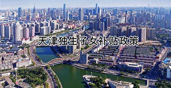 天津独生子女已有新政策，河东、河西区补贴发放有了新标准