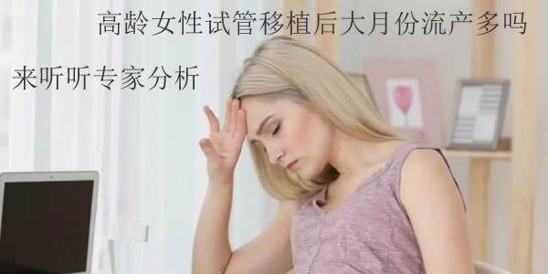高龄女性试管移植后大月份流产多吗-来听听专家分析