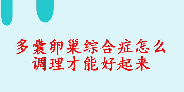 多囊卵巢综合症怎么调理才能好起来？生殖专家科普