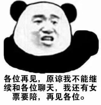 各位再见原谅我不能继续和各位聊天我还有女票要陪再见各位