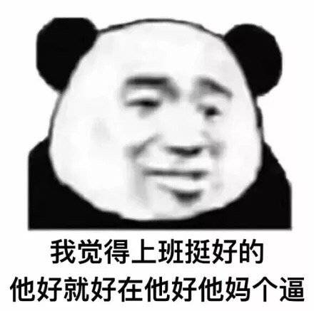 我觉得上班挺好的他好就好在他好他妈个逼