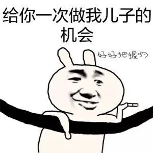 给你一次做我儿子的机会 好好把握哟