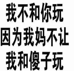 我不和你玩因为我妈不让我和傻子玩
