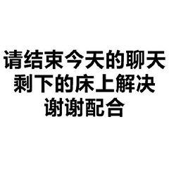 请结束今天的聊天 剩下的床上解决谢谢配合
