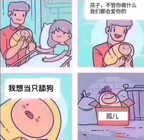 孩子，不管你做什么我们都会爱你的。我想当只舔狗。孤儿！