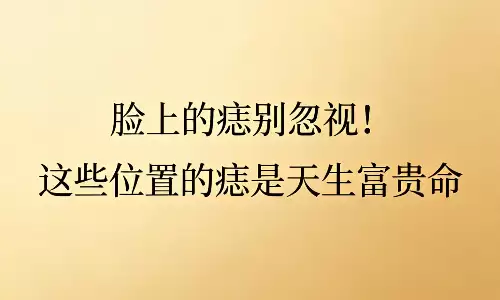脸上的痣别忽视！这些位置的痣是天生富贵命