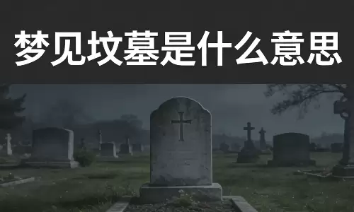 梦见坟墓是什么意思？出现这3种场景预示运势将变