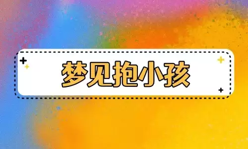 梦见抱着小孩，是添丁添福还是霉运将至