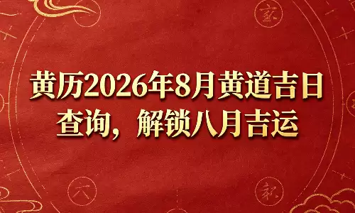 黄历2026年8月黄道吉日查询，解锁八月吉运