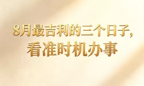 8月最吉利的三个日子，看准时机办事