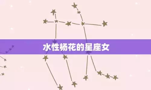 十二星座中哪些星座女被称为水性杨花的女人