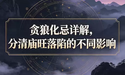 贪狼化忌详解，分清庙旺落陷的不同影响