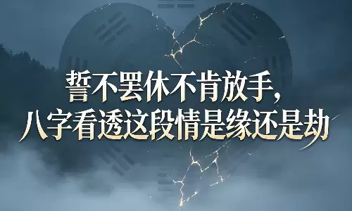 誓不罢休不肯放手，八字看透这段情是缘还是劫