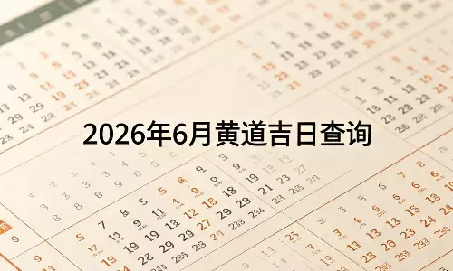 2026年6月黄道吉日查询，选对日子事事顺意