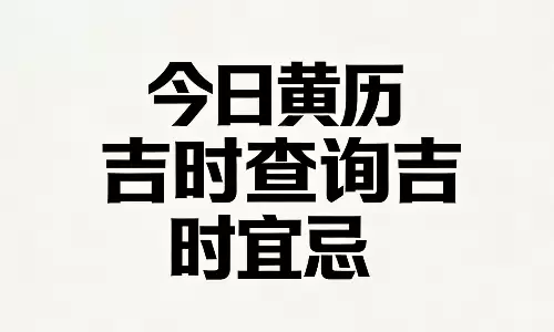 今日黄历吉时查询吉时宜忌，老黄历精准解读