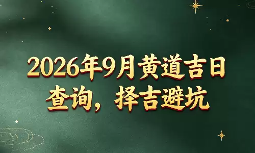 2026年9月黄道吉日查询，择吉避坑