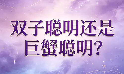 双子聪明还是巨蟹聪明？谁才是隐藏的高智商王者