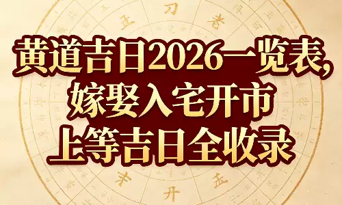 黄道吉日2026一览表，嫁娶入宅开市上等吉日全收录