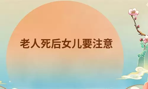 老人死后女儿要注意哪些事情