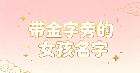 好听带金字旁的女孩名字，大方洋气高分起名参考