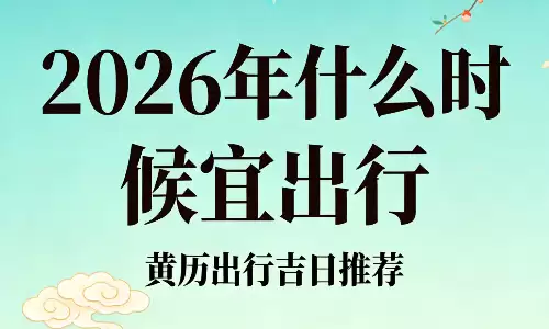 2026年什么时候宜出行？一看就懂的择日指南