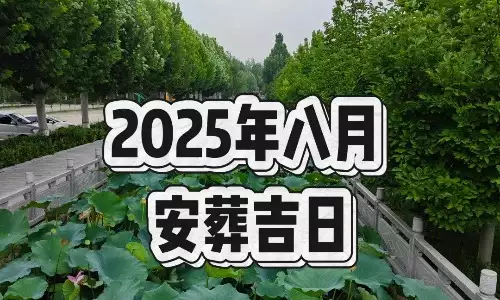 2025年8月份哪天适合立墓碑？选择适宜的安葬吉日很重要