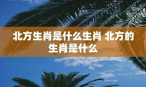 北方生肖有哪几肖？ 为何被称为北方生肖代表