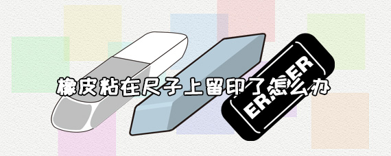 橡皮粘在尺子上留印了怎么办