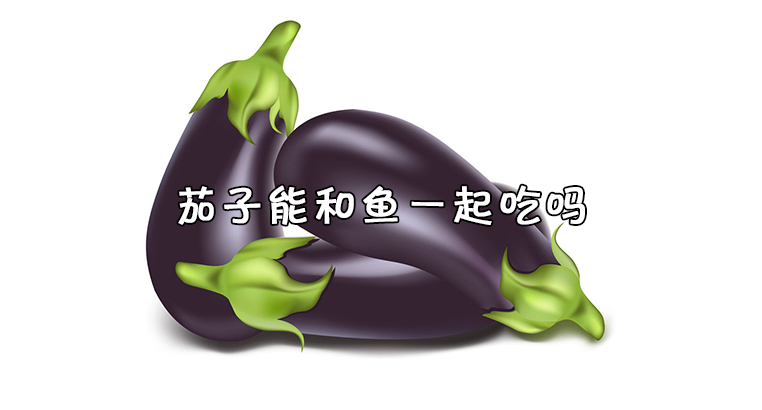 茄子能和鱼一起吃吗