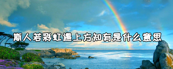 斯人若彩虹遇上方知有是什么意思