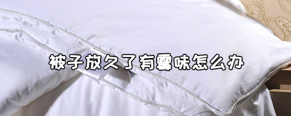 被子放久了有霉味怎么办
