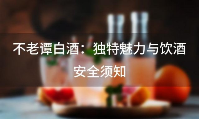 不老谭白酒：独特魅力与饮酒安全须知