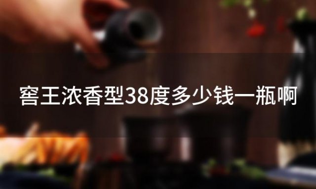 窖王浓香型38度多少钱一瓶啊，窖王酒多少钱一瓶 