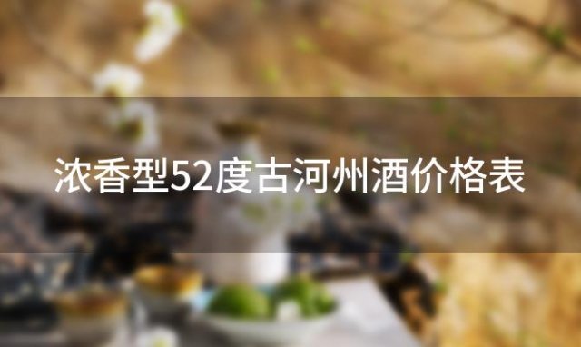 浓香型52度古河州酒价格表「52度古河州酒价格表」 