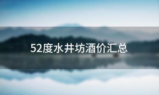 52度水井坊酒价汇总