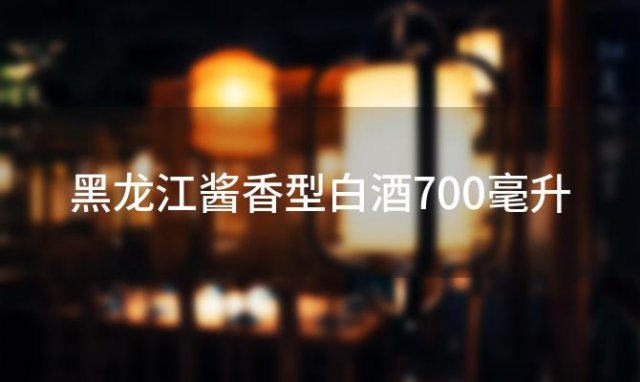 黑龙江酱香型白酒700毫升「黑龙江酱香型白酒」