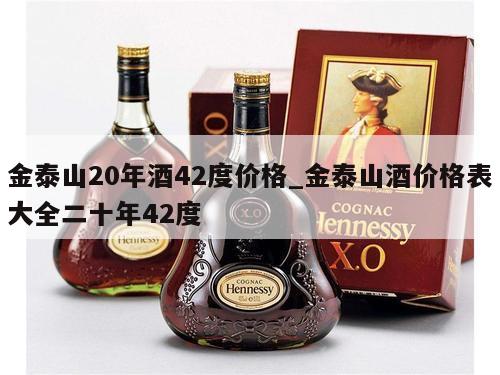 金泰山20年酒42度价格_金泰山酒价格表大全二十年42度