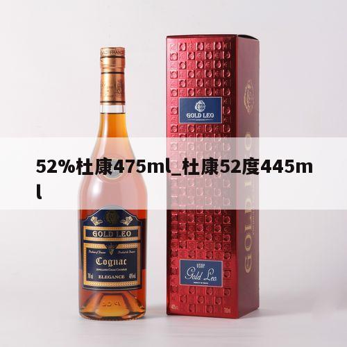 52%杜康475ml_杜康52度445ml 