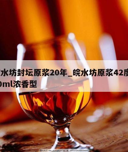 皖水坊封坛原浆20年_皖水坊原浆42度500ml浓香型 