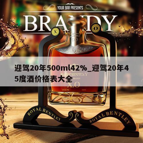 迎驾20年500ml42%_迎驾20年45度酒价格表大全 