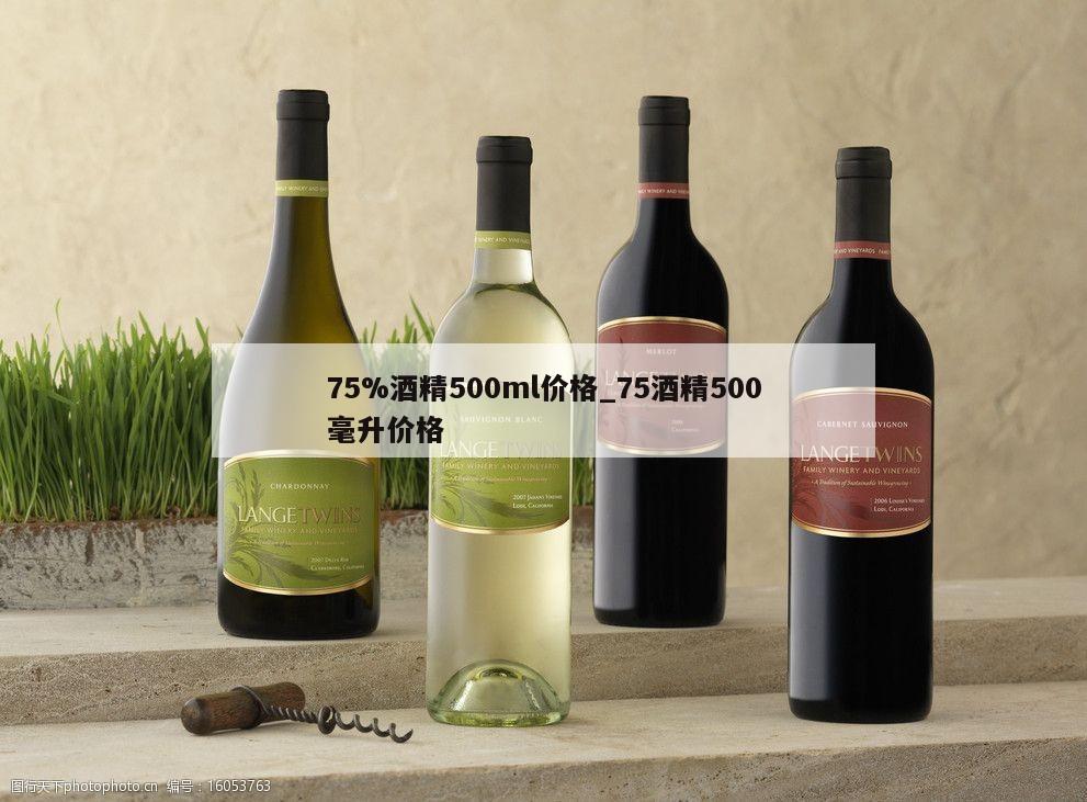 75%酒精500ml价格_75酒精500毫升价格